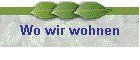 Wo wir wohnen